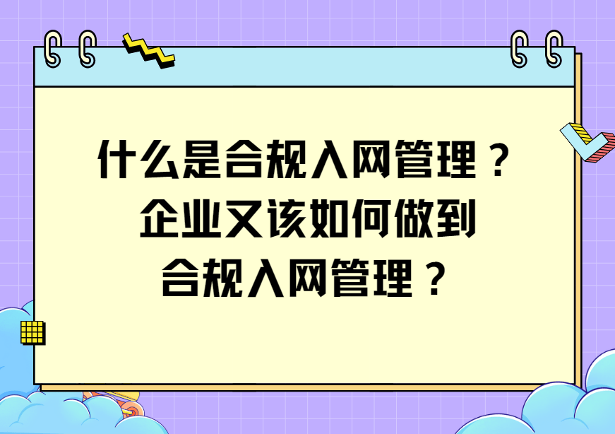 什么是合规入网管理？企业又该如何做到合规入网管理？