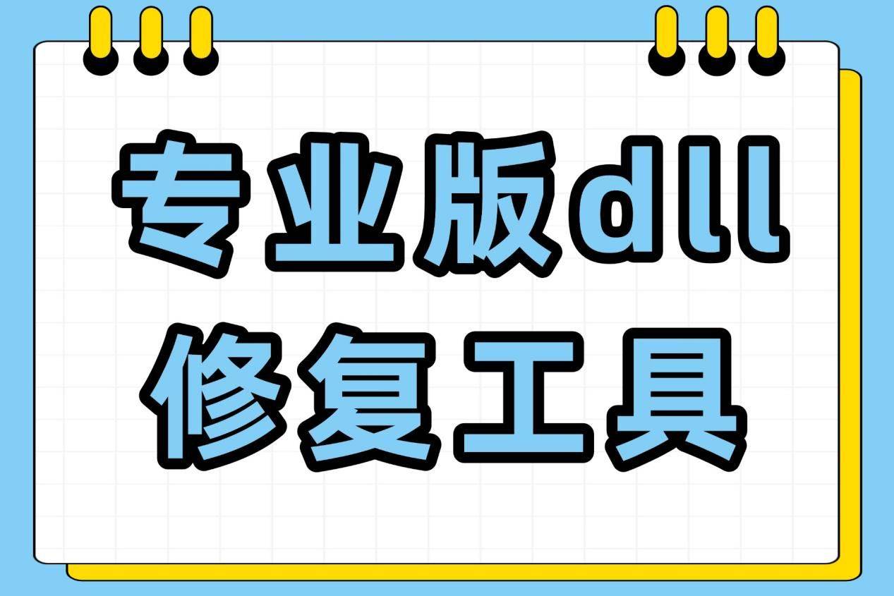 专业版dll修复工具下载公开！5款DLL修复工具让你的游戏不再闪退