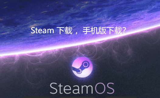 Steam 下载 ，手机版下载？这么做