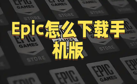 Epic怎么下载手机版？
