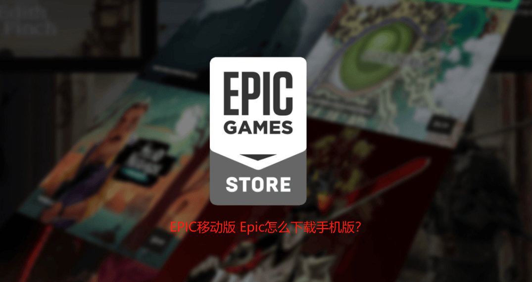 EPIC移动版 Epic怎么下载手机版？