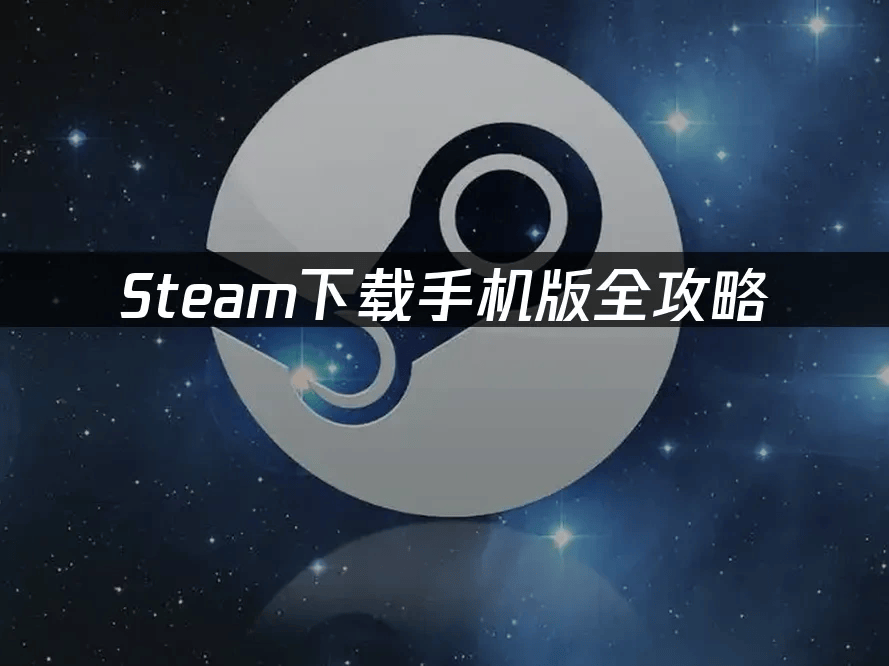 轻松安装Steam手机版及解决常见下载困扰！