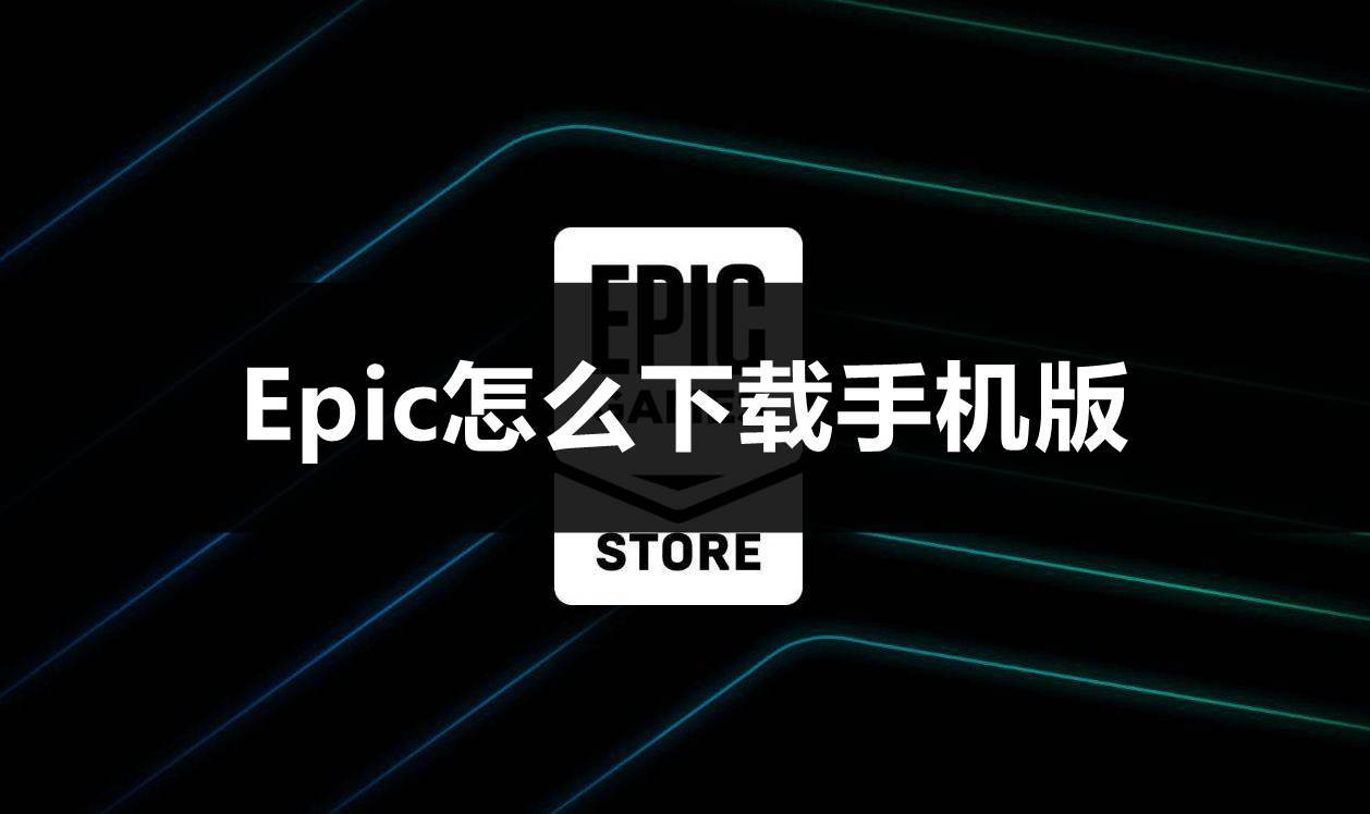 Epic怎么下载手机版？保姆级教程来了！