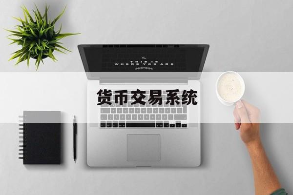 货币交易系统(货币交易系统包括)